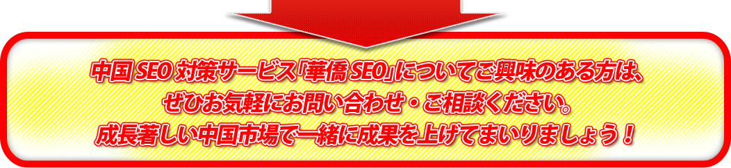 中国SEO対策サービス「華僑SEO」についてご興味のある方は、ぜひお気軽にお問い合わせ・ご相談ください。成長著しい中国市場で一緒に成果を上げてまいりましょう！